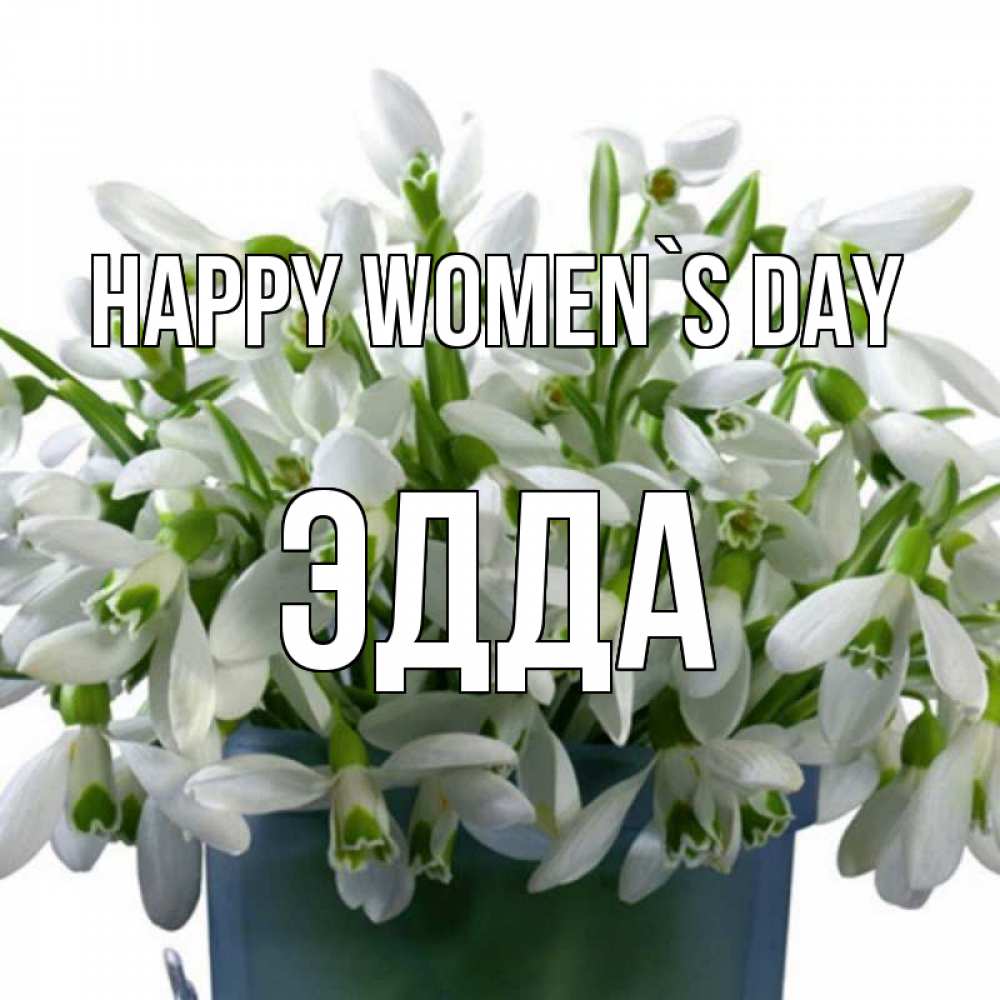 Greetings card с именем, Эдда happy women`s day цветы к международному женскому дню Greetings with text for free download 